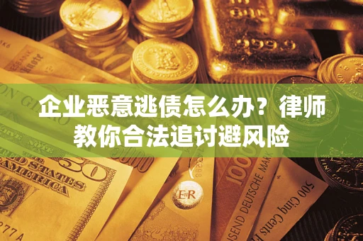 武汉企业恶意逃债怎么办？律师教你合法追讨避风险