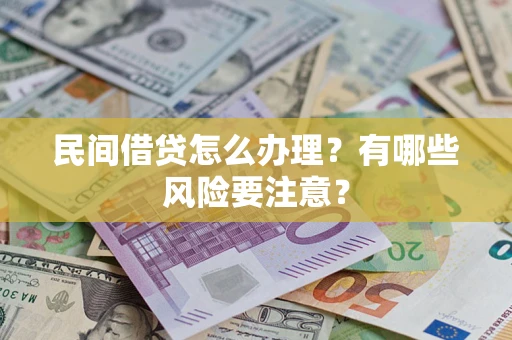 武汉民间借贷怎么办理？有哪些风险要注意？