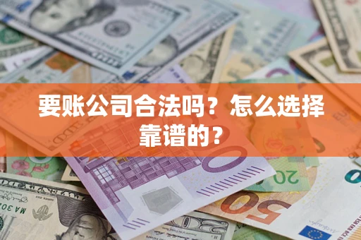武汉要账公司合法吗？怎么选择靠谱的？