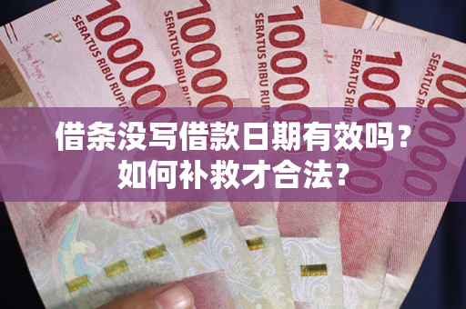 武汉借条没写借款日期有效吗？如何补救才合法？