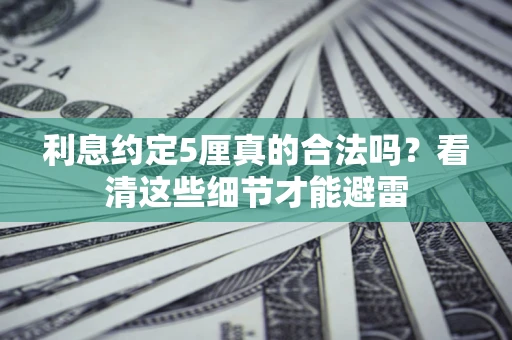 武汉利息约定5厘真的合法吗？看清这些细节才能避雷