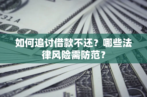 武汉如何追讨借款不还？哪些法律风险需防范？