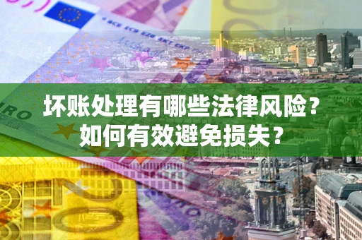 武汉坏账处理有哪些法律风险？如何有效避免损失？